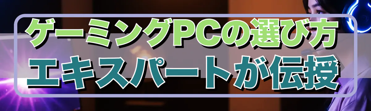 ゲーミングPCの選び方、エキスパートが伝授