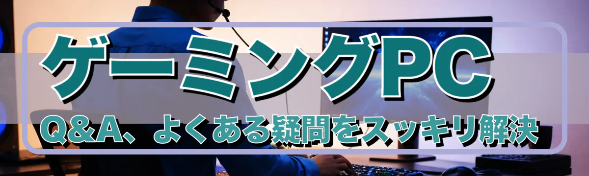 ゲーミングPC Q&A、よくある疑問をスッキリ解決