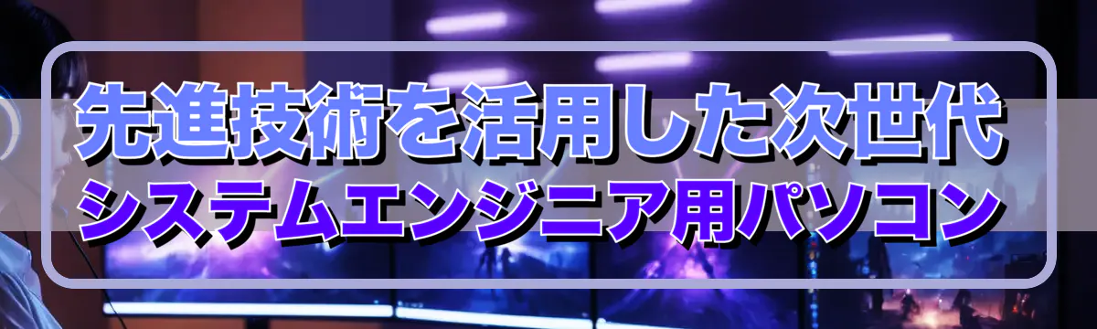 先進技術を活用した次世代システムエンジニア用パソコン