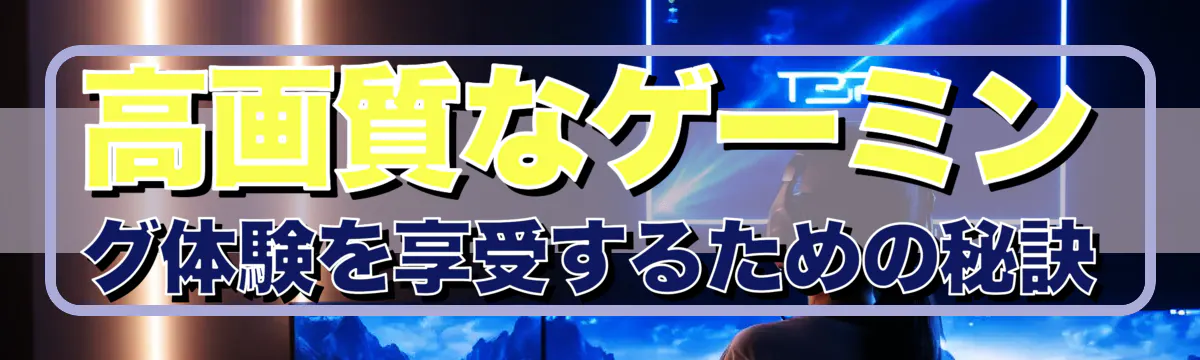 高画質なゲーミング体験を享受するための秘訣