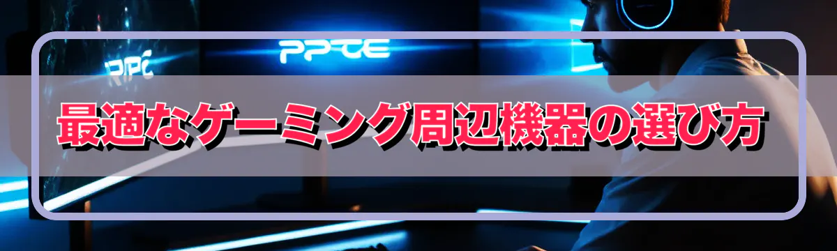 最適なゲーミング周辺機器の選び方