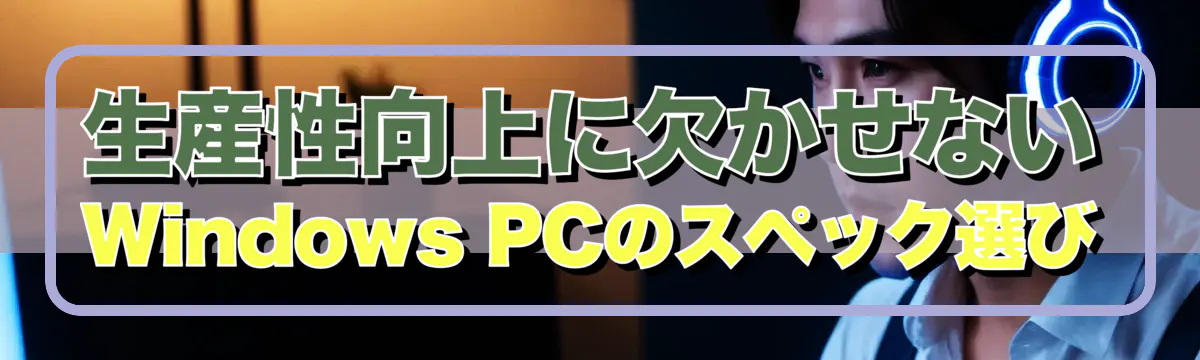 生産性向上に欠かせないWindows PCのスペック選び