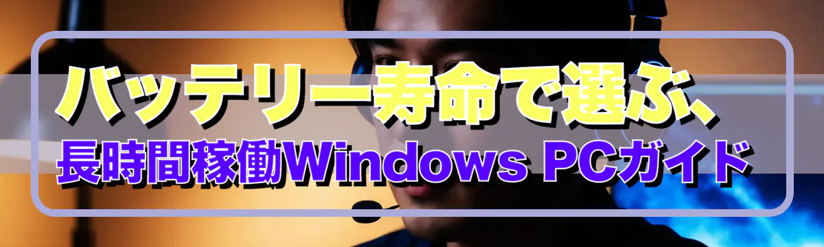 バッテリー寿命で選ぶ、長時間稼働Windows PCガイド