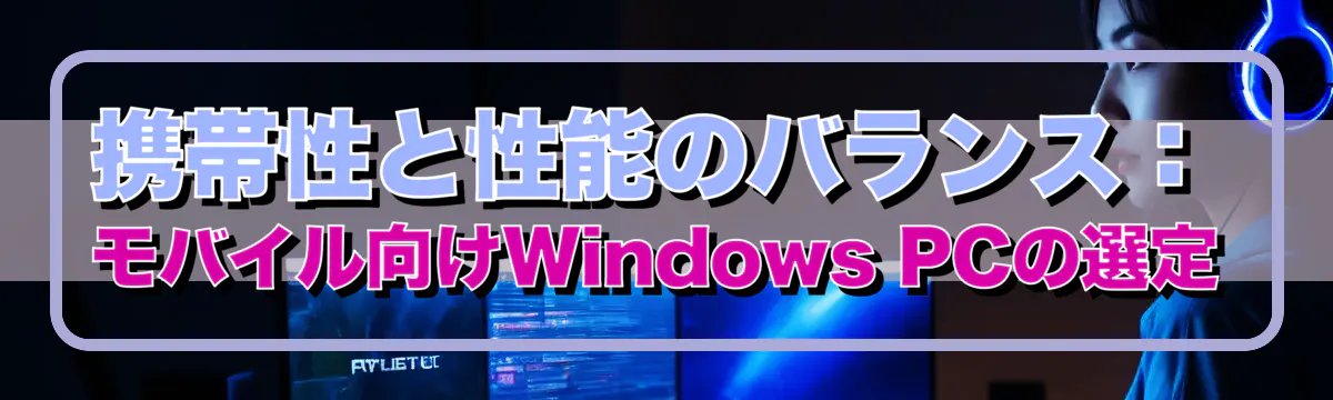 携帯性と性能のバランス：モバイル向けWindows PCの選定