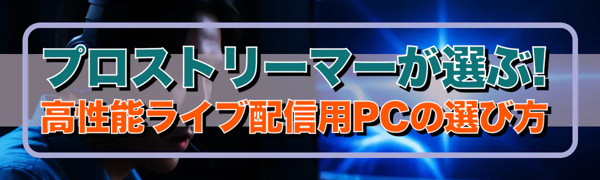 プロストリーマーが選ぶ! 高性能ライブ配信用PCの選び方