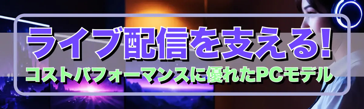ライブ配信を支える! コストパフォーマンスに優れたPCモデル