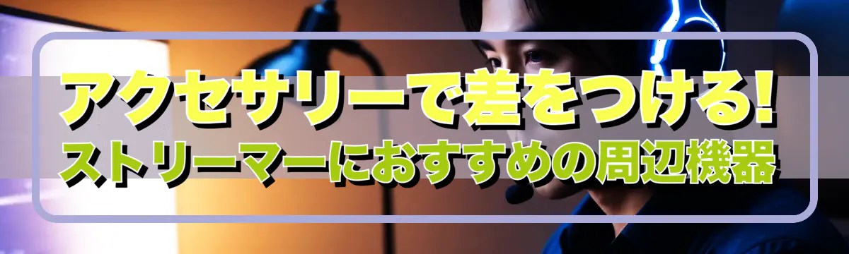 アクセサリーで差をつける! ストリーマーにおすすめの周辺機器