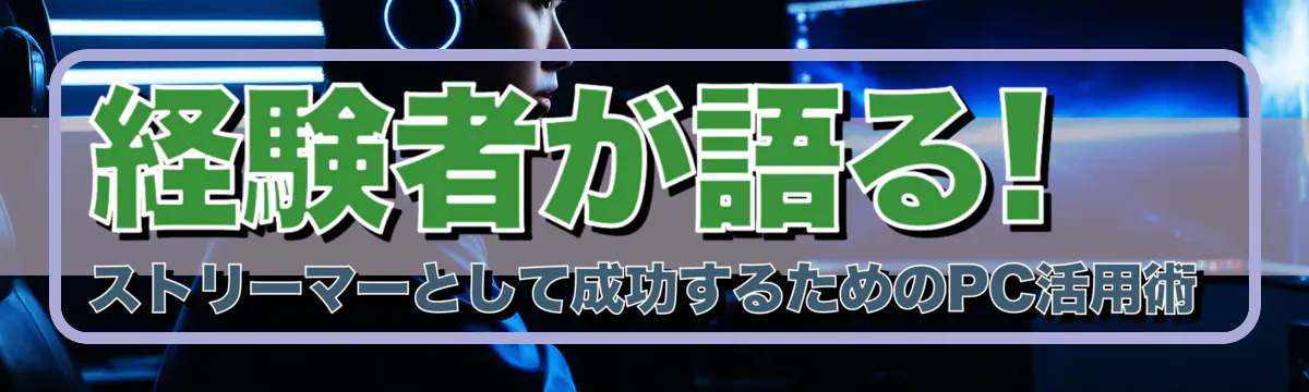 経験者が語る! ストリーマーとして成功するためのPC活用術