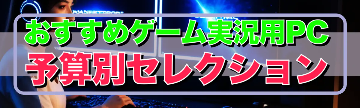 おすすめゲーム実況用PC 予算別セレクション