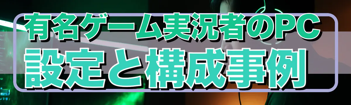 有名ゲーム実況者のPC設定と構成事例