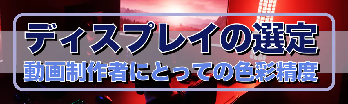 ディスプレイの選定 動画制作者にとっての色彩精度