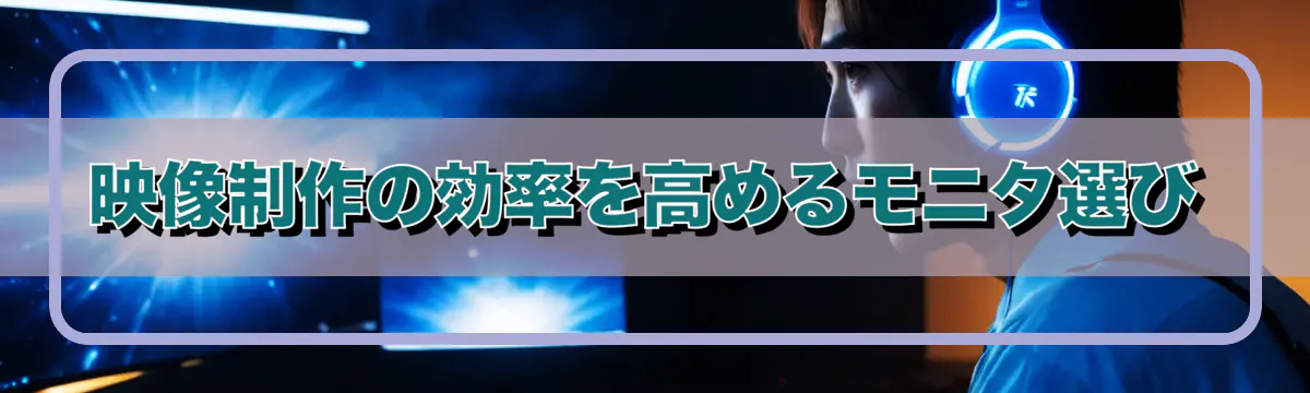 映像制作の効率を高めるモニタ選び