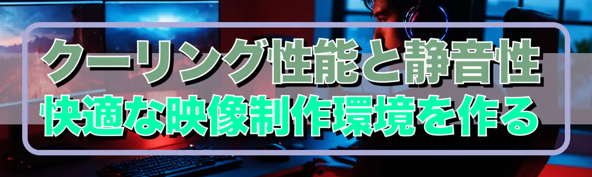 クーリング性能と静音性 快適な映像制作環境を作る