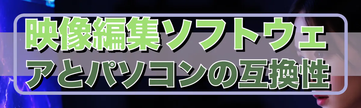 映像編集ソフトウェアとパソコンの互換性