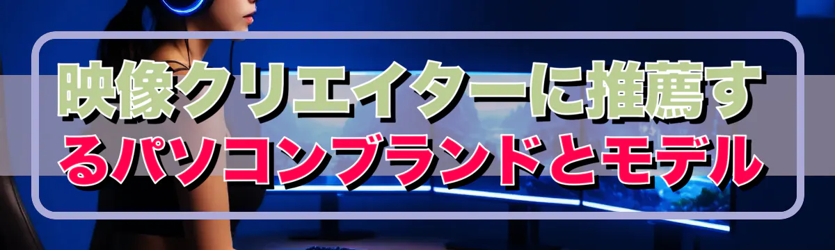 映像クリエイターに推薦するパソコンブランドとモデル