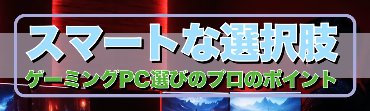 スマートな選択肢 ゲーミングPC選びのプロのポイント