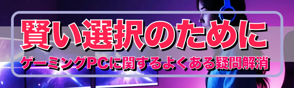 賢い選択のために ゲーミングPCに関するよくある疑問解消
