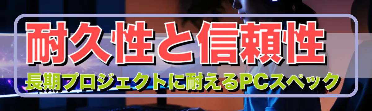 耐久性と信頼性 長期プロジェクトに耐えるPCスペック