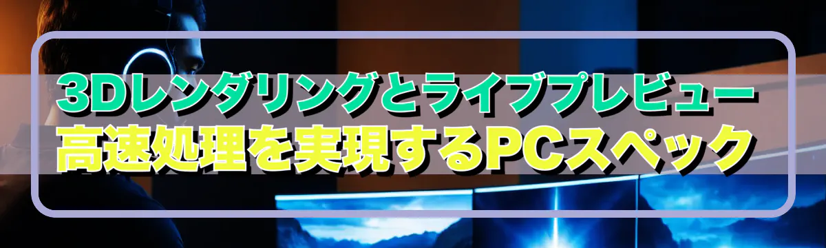 3Dレンダリングとライブプレビュー 高速処理を実現するPCスペック