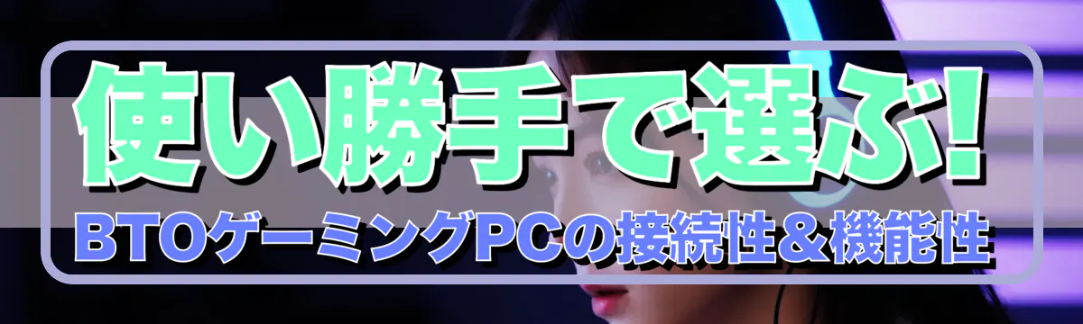 使い勝手で選ぶ! BTOゲーミングPCの接続性＆機能性