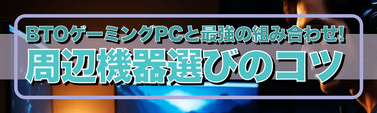 BTOゲーミングPCと最強の組み合わせ! 周辺機器選びのコツ