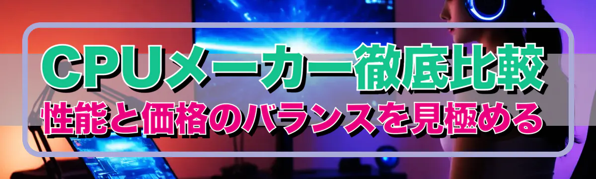 CPUメーカー徹底比較 性能と価格のバランスを見極める