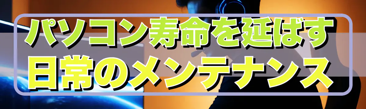 パソコン寿命を延ばす日常のメンテナンス