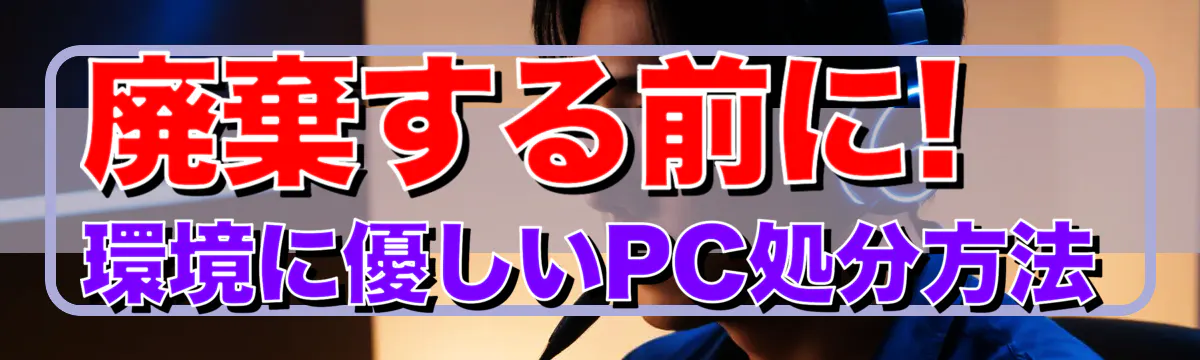 廃棄する前に! 環境に優しいPC処分方法