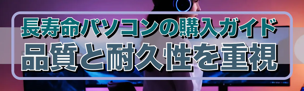 長寿命パソコンの購入ガイド 品質と耐久性を重視