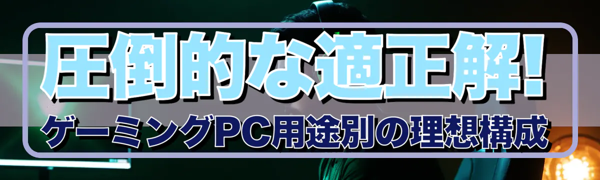 圧倒的な適正解! ゲーミングPC用途別の理想構成