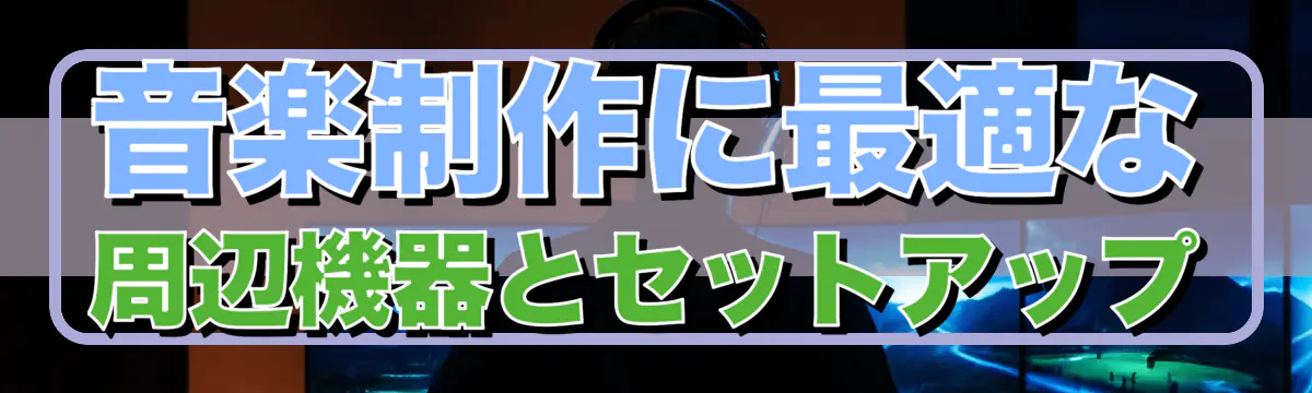 音楽制作に最適な周辺機器とセットアップ