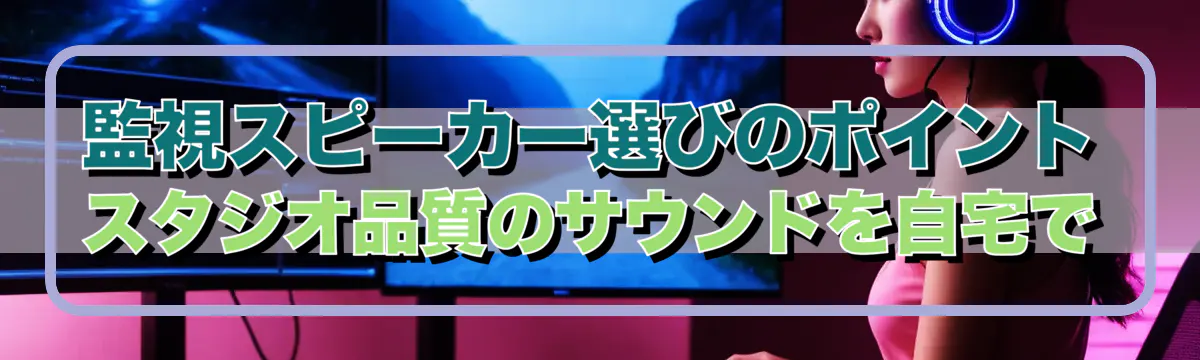 監視スピーカー選びのポイント スタジオ品質のサウンドを自宅で