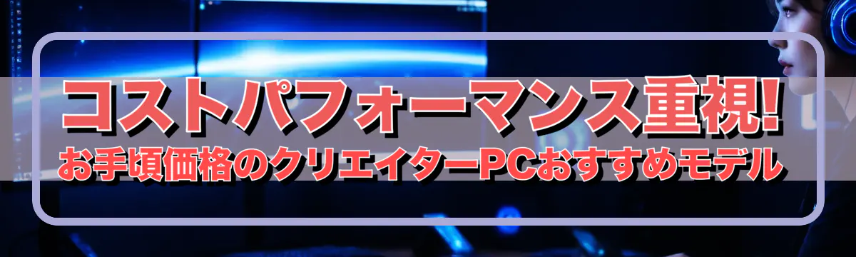 コストパフォーマンス重視! お手頃価格のクリエイターPCおすすめモデル