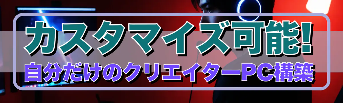 カスタマイズ可能! 自分だけのクリエイターPC構築