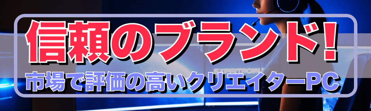 信頼のブランド! 市場で評価の高いクリエイターPC