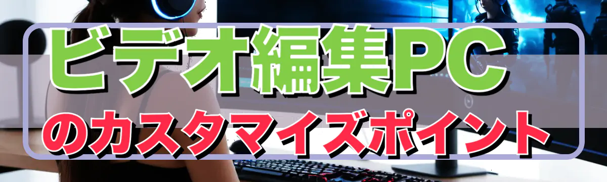 ビデオ編集PCのカスタマイズポイント