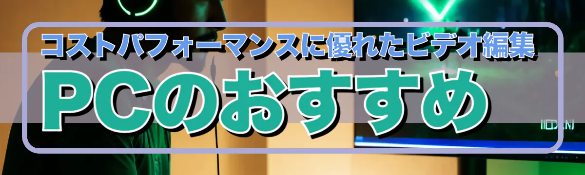コストパフォーマンスに優れたビデオ編集PCのおすすめ