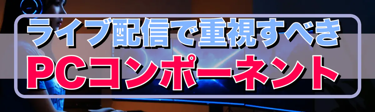 ライブ配信で重視すべきPCコンポーネント