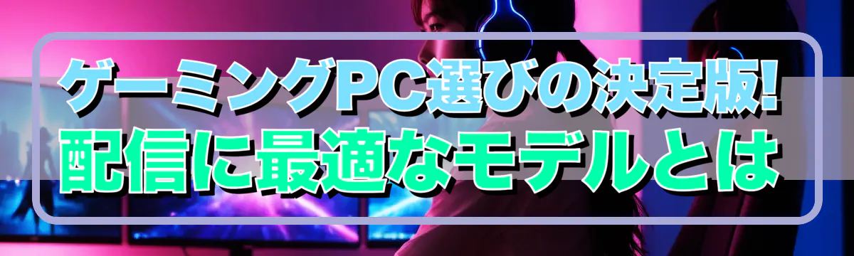 ゲーミングPC選びの決定版! 配信に最適なモデルとは