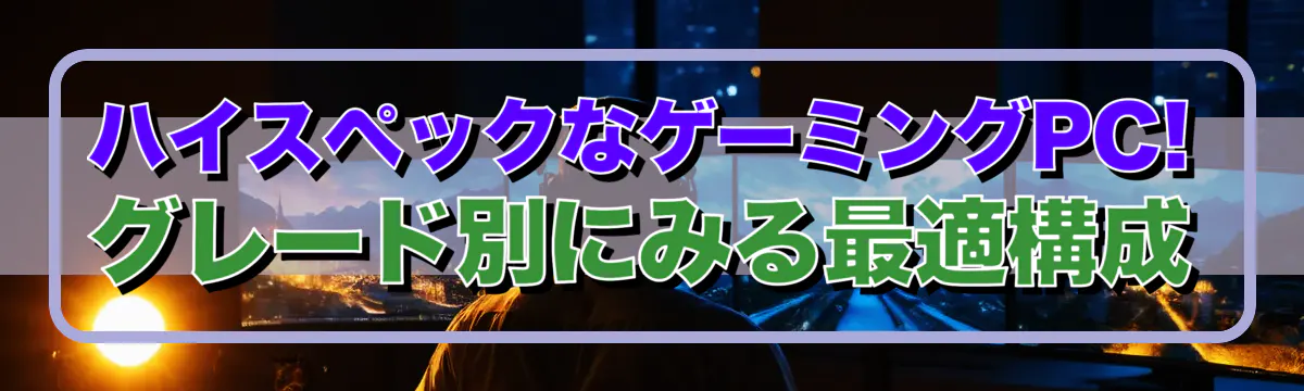 ハイスペックなゲーミングPC! グレード別にみる最適構成