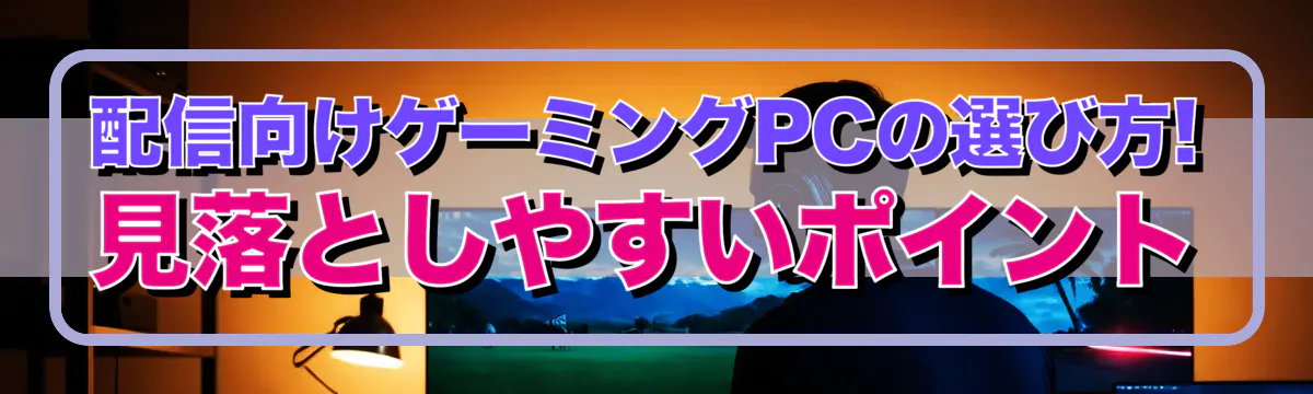 配信向けゲーミングPCの選び方! 見落としやすいポイント