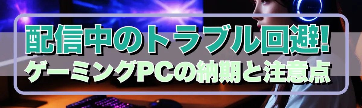 配信中のトラブル回避! ゲーミングPCの納期と注意点