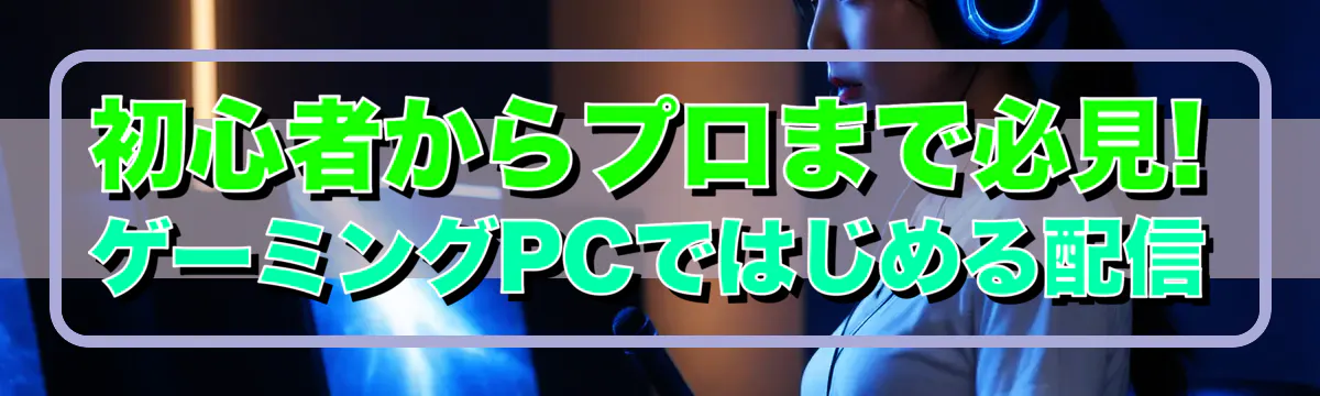 初心者からプロまで必見! ゲーミングPCではじめる配信