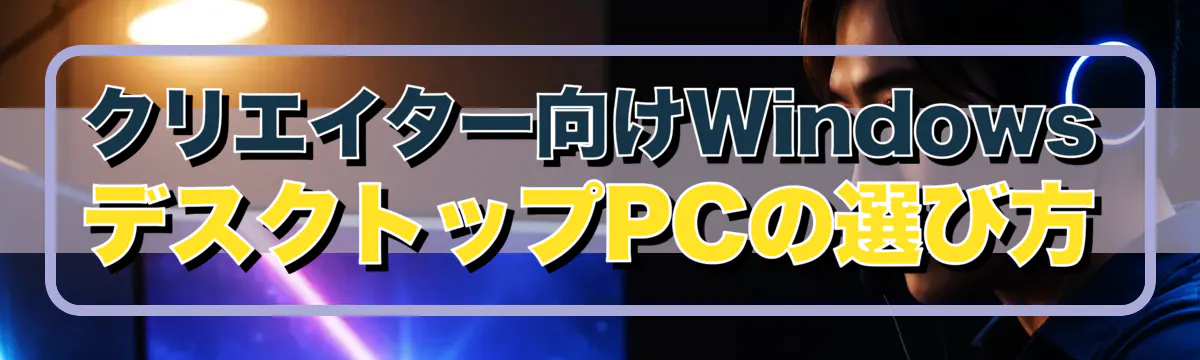 クリエイター向けWindows デスクトップPCの選び方