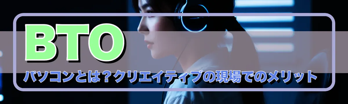 BTOパソコンとは？クリエイティブの現場でのメリット