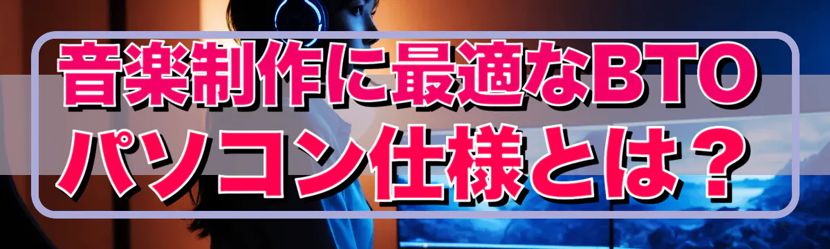 音楽制作に最適なBTOパソコン仕様とは？