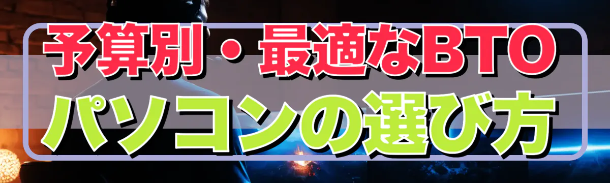 予算別・最適なBTOパソコンの選び方