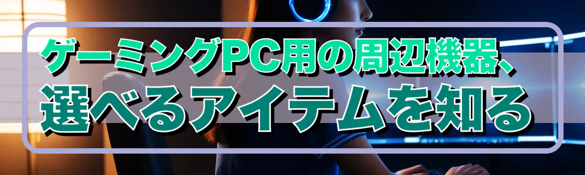 ゲーミングPC用の周辺機器、選べるアイテムを知る