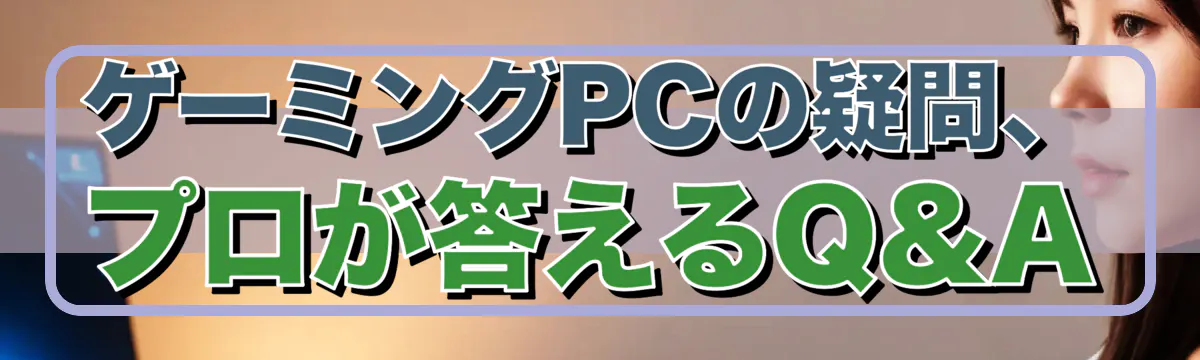 ゲーミングPCの疑問、プロが答えるQ&A