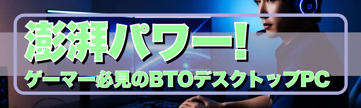 澎湃パワー! ゲーマー必見のBTOデスクトップPC